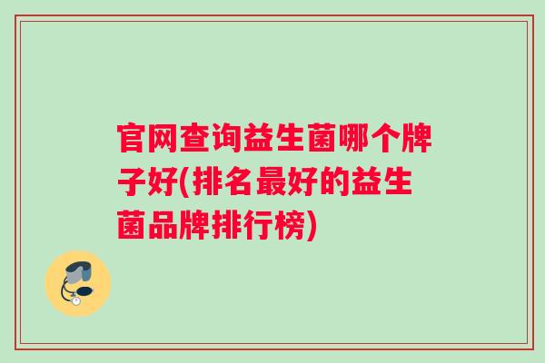 官网查询益生菌哪个牌子好(排名最好的益生菌品牌排行榜)