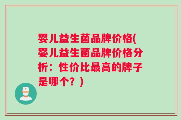 婴儿益生菌品牌价格(婴儿益生菌品牌价格分析：性价比最高的牌子是哪个？)