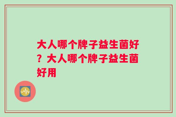 大人哪个牌子益生菌好?大人哪个牌子益生菌好用 大人哪个牌子益生菌好?大人哪个牌子益生菌好用