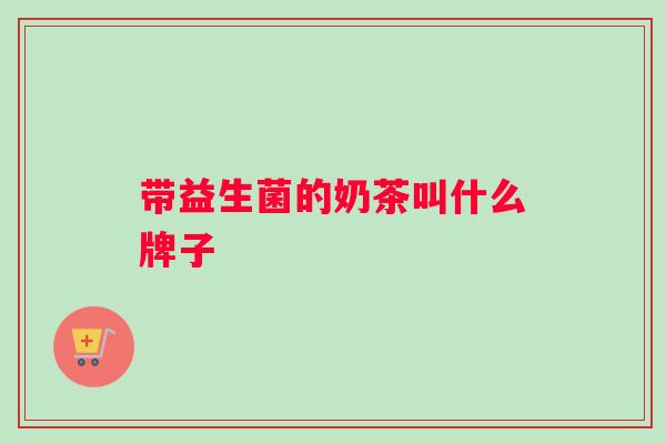 带益生菌的奶茶叫什么牌子