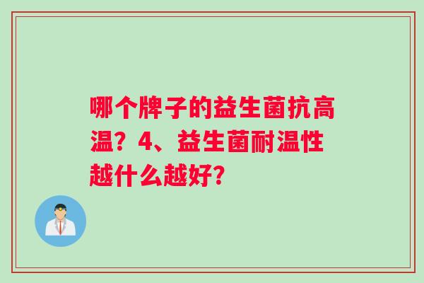 哪个牌子的益生菌抗高温?4、益生菌耐温性越什么越好? 哪个牌子的益生菌抗高温?4、益生菌耐温性越什么越好?