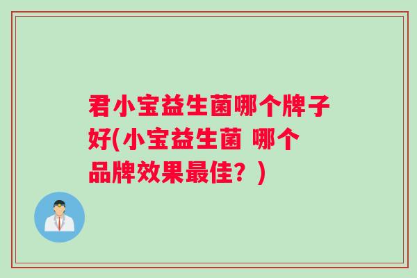 君小宝益生菌哪个牌子好(小宝益生菌 哪个品牌效果最佳？)