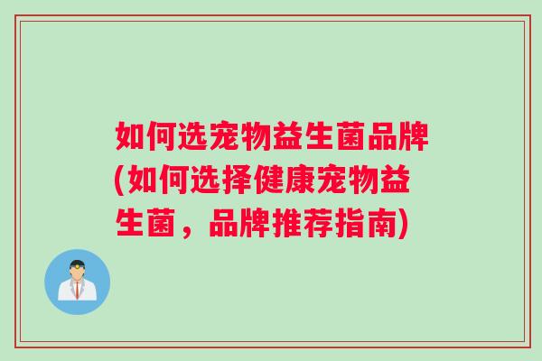 如何选宠物益生菌品牌(如何选择健康宠物益生菌，品牌推荐指南)