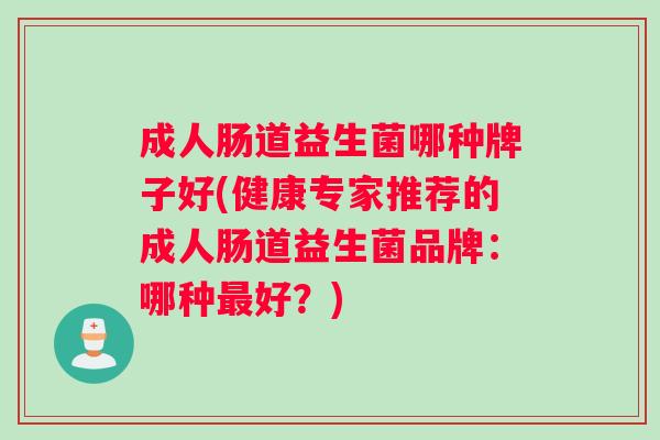 成人肠道益生菌哪种牌子好(健康专家推荐的成人肠道益生菌品牌：哪种最好？)