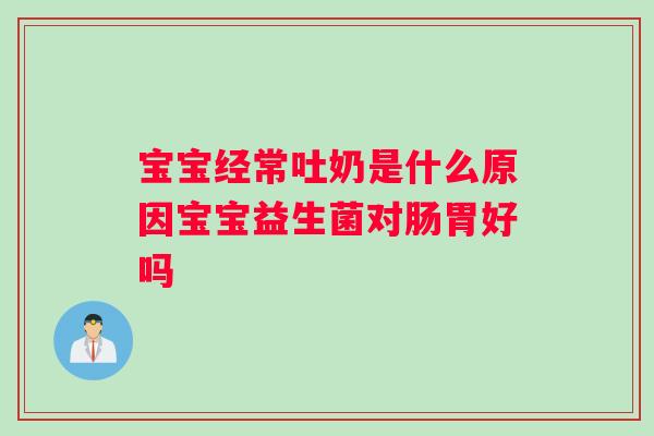宝宝经常吐奶是什么原因宝宝益生菌对肠胃好吗