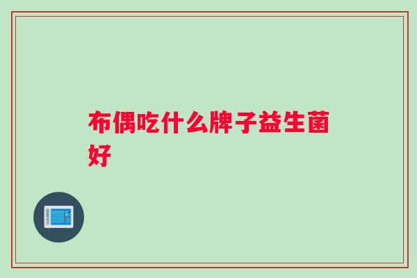 布偶吃什么牌子益生菌好 布偶吃什么牌子益生菌好