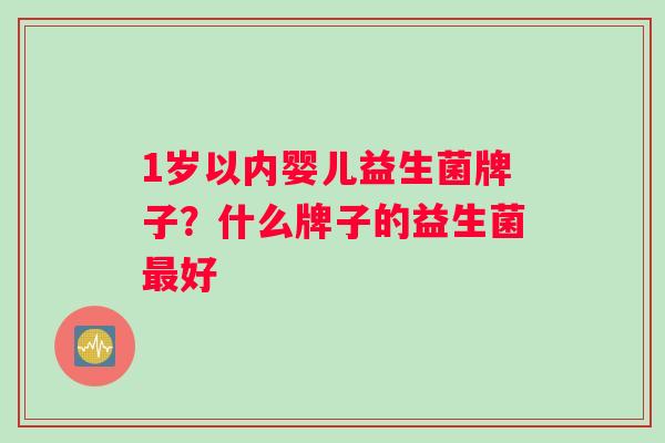 1岁以内婴儿益生菌牌子？什么牌子的益生菌最好