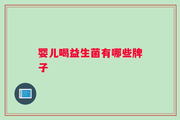 婴儿喝益生菌有哪些牌子