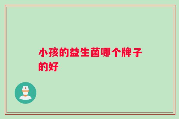 小孩的益生菌哪个牌子的好