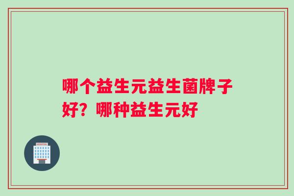 哪个益生元益生菌牌子好？哪种益生元好