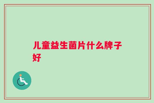 儿童益生菌片什么牌子好
