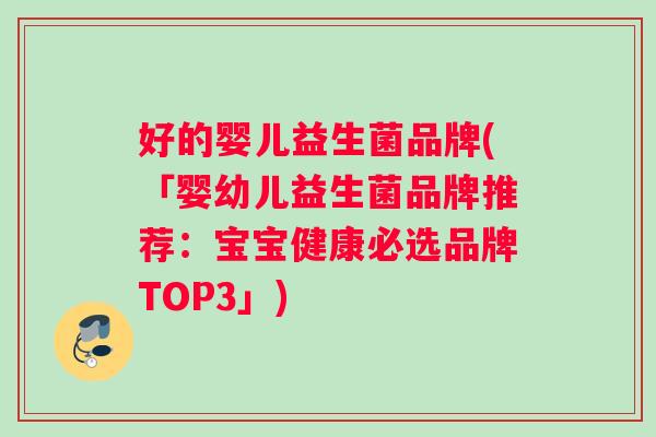 好的婴儿益生菌品牌(「婴幼儿益生菌品牌推荐：宝宝健康必选品牌TOP3」)