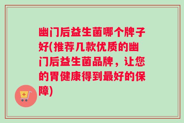 幽门后益生菌哪个牌子好(推荐几款优质的幽门后益生菌品牌，让您的胃健康得到最好的保障)