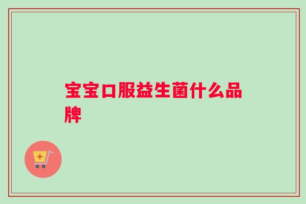 宝宝口服益生菌什么品牌