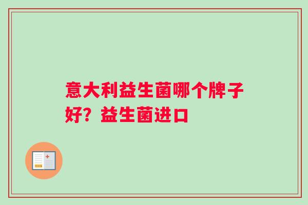 意大利益生菌哪个牌子好？益生菌进口