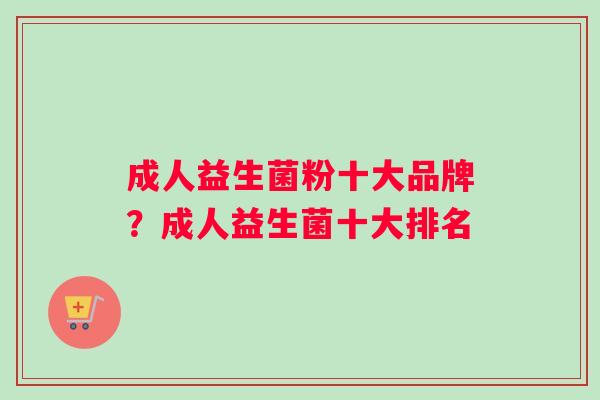 成人益生菌粉十大品牌？成人益生菌十大排名