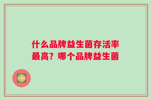 什么品牌益生菌存活率最高？哪个品牌益生菌