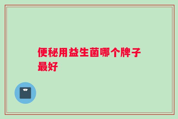 便秘用益生菌哪个牌子最好