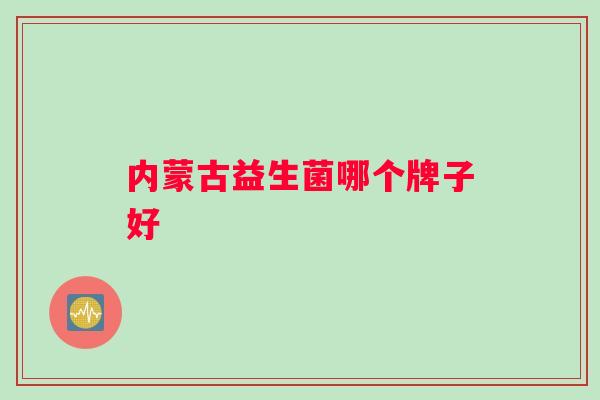 内蒙古益生菌哪个牌子好