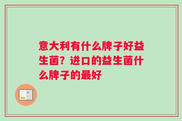 意大利有什么牌子好益生菌？进口的益生菌什么牌子的最好