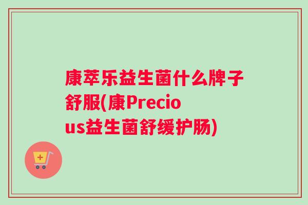 康萃乐益生菌什么牌子舒服(康Precious益生菌舒缓护肠)