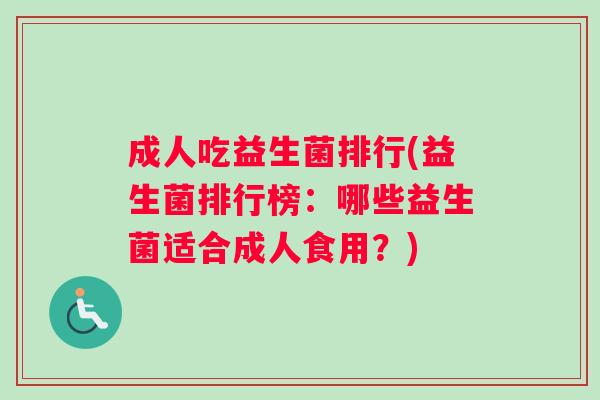 成人吃益生菌排行(益生菌排行榜：哪些益生菌适合成人食用？)