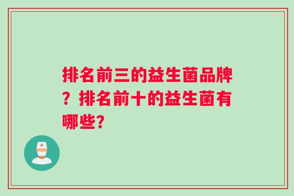 排名前三的益生菌品牌？排名前十的益生菌有哪些？