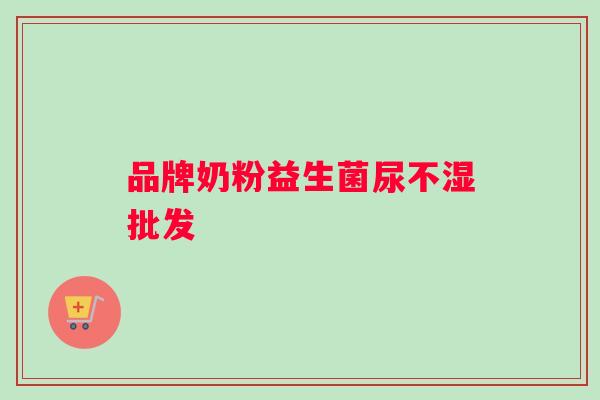 品牌奶粉益生菌尿不湿批发