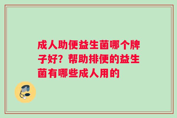 成人助便益生菌哪个牌子好？帮助排便的益生菌有哪些成人用的
