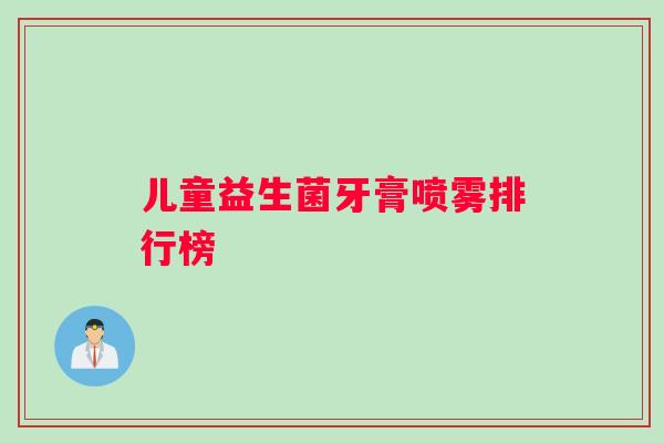 儿童益生菌牙膏喷雾排行榜