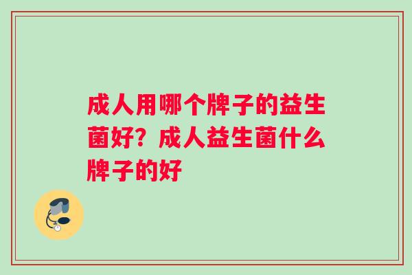 成人用哪个牌子的益生菌好？成人益生菌什么牌子的好