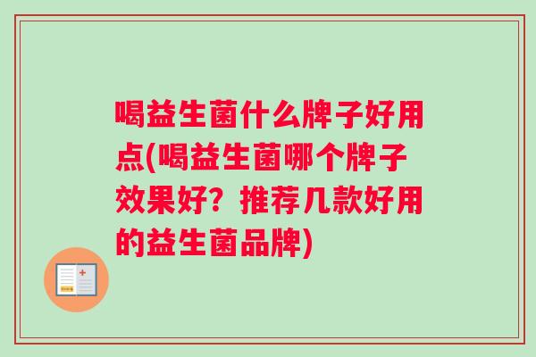 喝益生菌什么牌子好用点(喝益生菌哪个牌子效果好？推荐几款好用的益生菌品牌)
