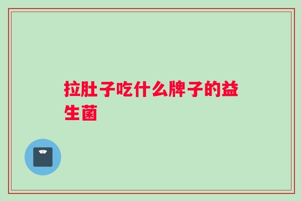 拉肚子吃什么牌子的益生菌