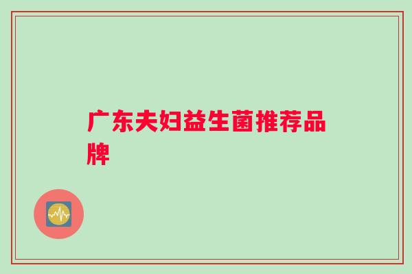 广东夫妇益生菌推荐品牌