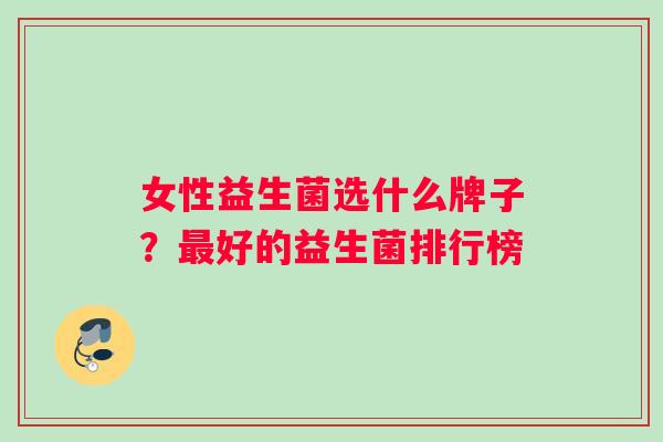 女性益生菌选什么牌子？最好的益生菌排行榜