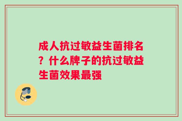 成人抗过敏益生菌排名？什么牌子的抗过敏益生菌效果最强