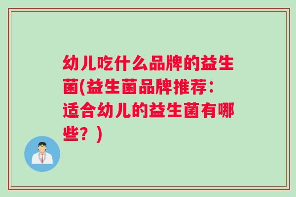 幼儿吃什么品牌的益生菌(益生菌品牌推荐：适合幼儿的益生菌有哪些？)
