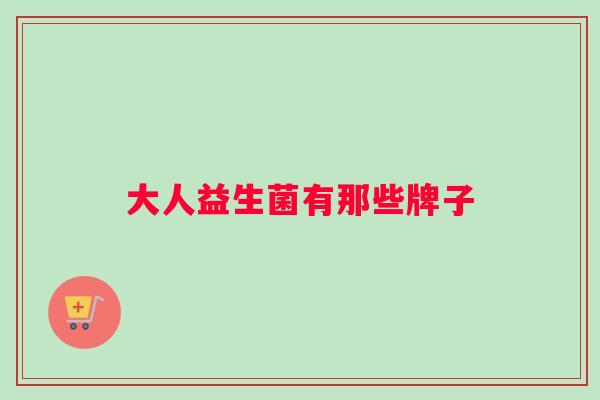 大人益生菌有那些牌子 大人益生菌有那些牌子