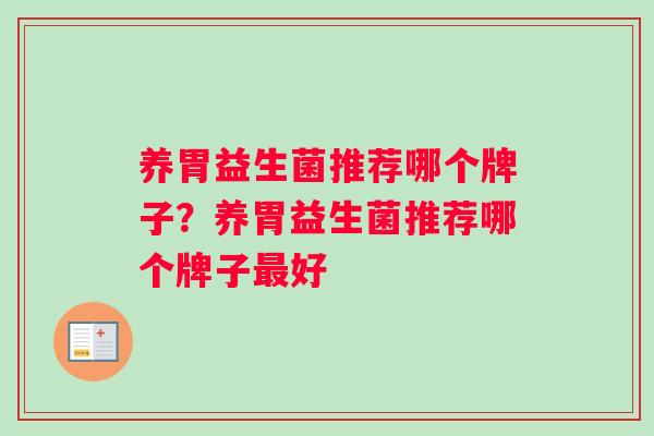 养胃益生菌推荐哪个牌子?养胃益生菌推荐哪个牌子好 养胃益生菌推荐哪个牌子?养胃益生菌推荐哪个牌子好
