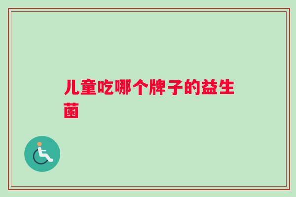 儿童吃哪个牌子的益生菌