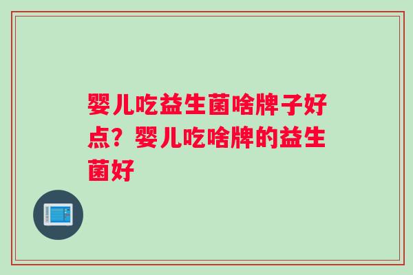 婴儿吃益生菌啥牌子好点？婴儿吃啥牌的益生菌好