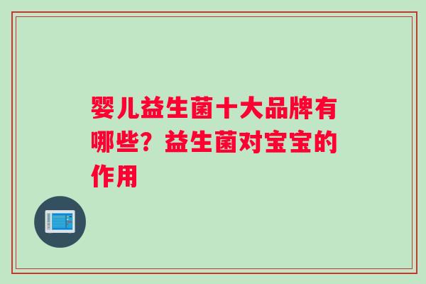 婴儿益生菌十大品牌有哪些？益生菌对宝宝的作用
