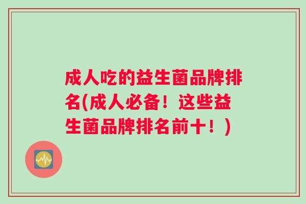 成人吃的益生菌品牌排名(成人必备！这些益生菌品牌排名前十！)