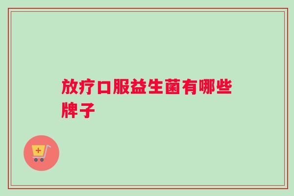 放疗口服益生菌有哪些牌子