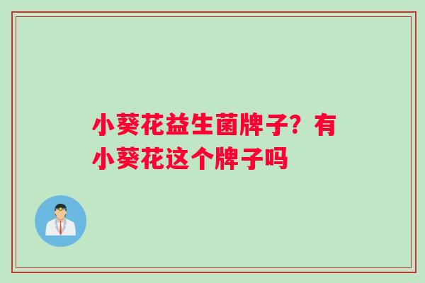 小葵花益生菌牌子？有小葵花这个牌子吗