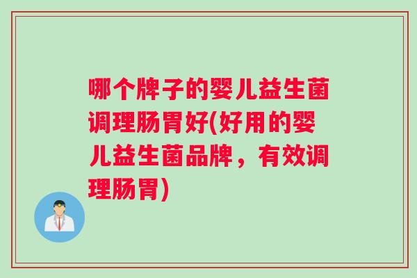 哪个牌子的婴儿益生菌调理肠胃好(好用的婴儿益生菌品牌，有效调理肠胃)