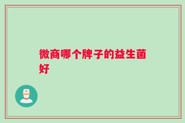 微商哪个牌子的益生菌好