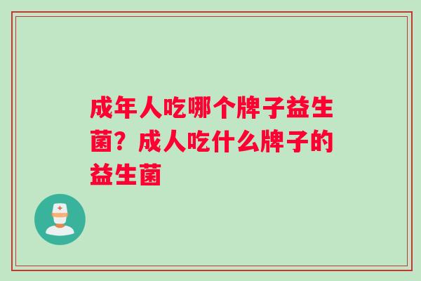 成年人吃哪个牌子益生菌？成人吃什么牌子的益生菌