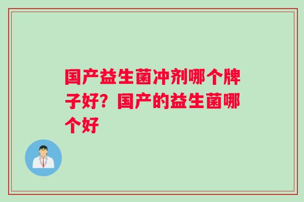 国产益生菌冲剂哪个牌子好？国产的益生菌哪个好