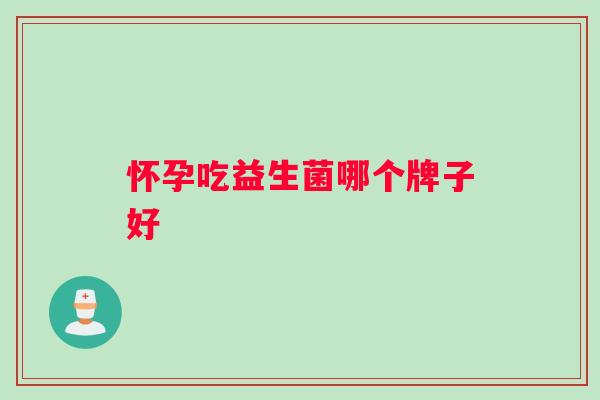 怀孕吃益生菌哪个牌子好
